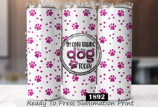 I'm Only Talking To My Dog Today, RTP Sublimation Tumbler Wrap, 30 oz, 20 oz, 15oz, 12 oz, Sublimation Print