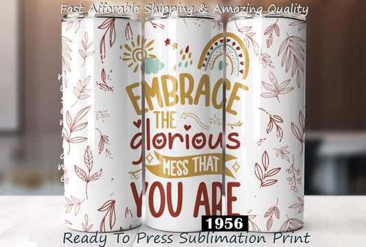 Embrace The Glorious Mess That You Are, RTP Sublimation Tumbler Wrap, 30 oz, 20 oz, 15oz, 12 oz, Sublimation Print